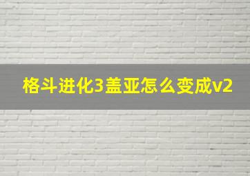 格斗进化3盖亚怎么变成v2