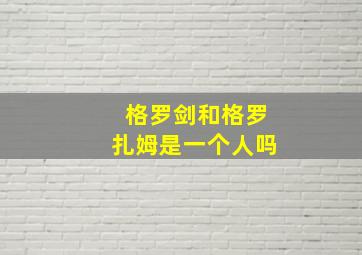 格罗剑和格罗扎姆是一个人吗