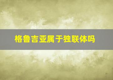 格鲁吉亚属于独联体吗