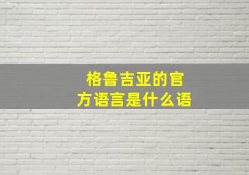 格鲁吉亚的官方语言是什么语