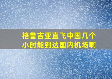 格鲁吉亚直飞中国几个小时能到达国内机场啊