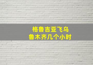 格鲁吉亚飞乌鲁木齐几个小时