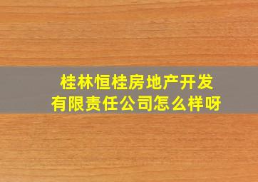 桂林恒桂房地产开发有限责任公司怎么样呀