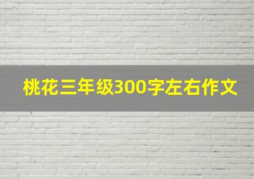 桃花三年级300字左右作文