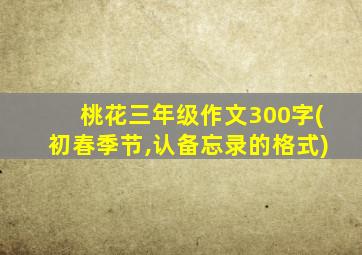 桃花三年级作文300字(初春季节,认备忘录的格式)