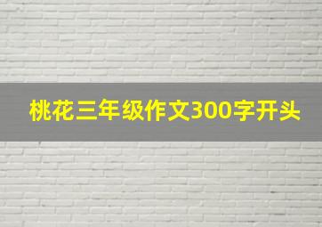 桃花三年级作文300字开头