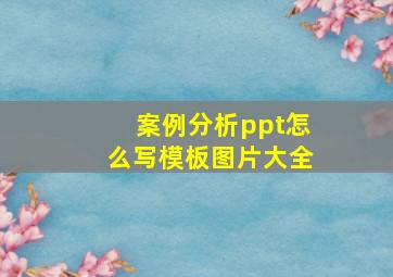 案例分析ppt怎么写模板图片大全