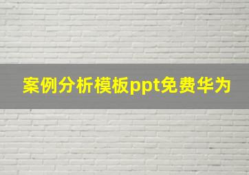 案例分析模板ppt免费华为