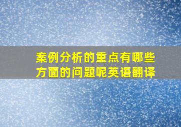 案例分析的重点有哪些方面的问题呢英语翻译