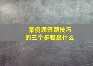 案例题答题技巧的三个步骤是什么