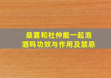 桑葚和杜仲能一起泡酒吗功效与作用及禁忌