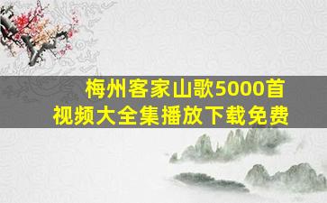 梅州客家山歌5000首视频大全集播放下载免费