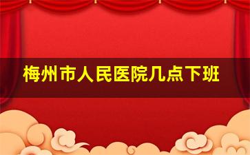 梅州市人民医院几点下班