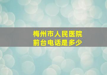 梅州市人民医院前台电话是多少