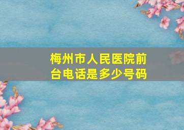 梅州市人民医院前台电话是多少号码