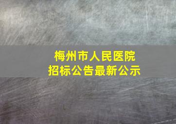 梅州市人民医院招标公告最新公示