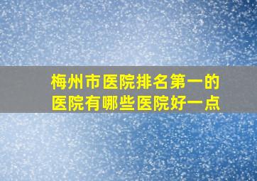 梅州市医院排名第一的医院有哪些医院好一点