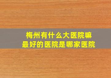 梅州有什么大医院嘛最好的医院是哪家医院