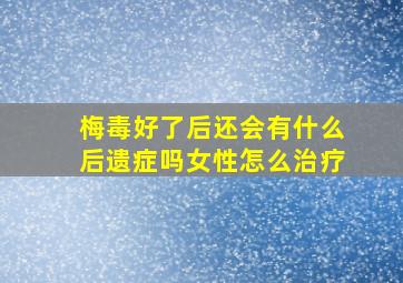 梅毒好了后还会有什么后遗症吗女性怎么治疗