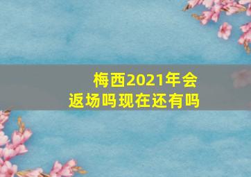 梅西2021年会返场吗现在还有吗