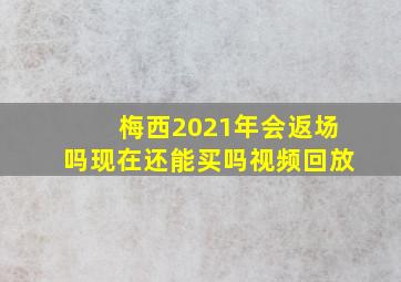 梅西2021年会返场吗现在还能买吗视频回放