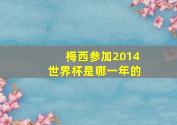 梅西参加2014世界杯是哪一年的