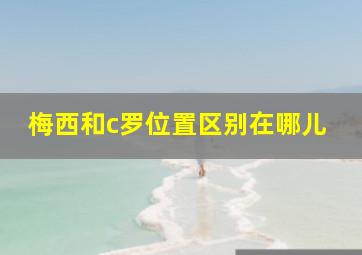 梅西和c罗位置区别在哪儿