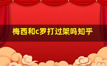 梅西和c罗打过架吗知乎