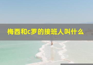 梅西和c罗的接班人叫什么