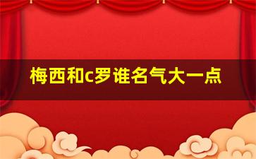 梅西和c罗谁名气大一点