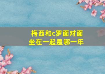 梅西和c罗面对面坐在一起是哪一年