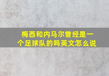 梅西和内马尔曾经是一个足球队的吗英文怎么说