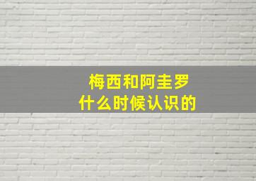 梅西和阿圭罗什么时候认识的