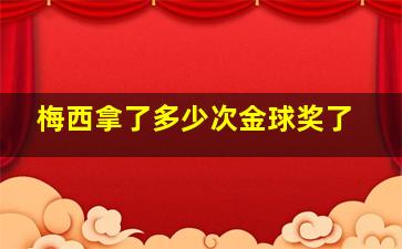 梅西拿了多少次金球奖了