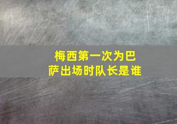 梅西第一次为巴萨出场时队长是谁