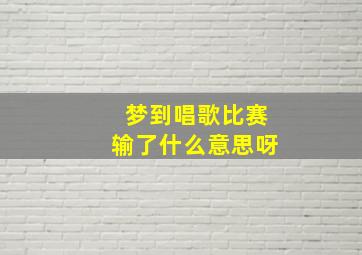 梦到唱歌比赛输了什么意思呀