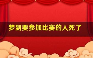 梦到要参加比赛的人死了