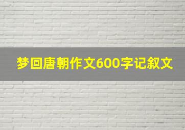 梦回唐朝作文600字记叙文