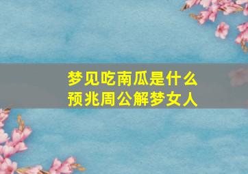 梦见吃南瓜是什么预兆周公解梦女人