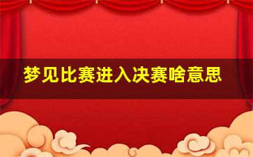 梦见比赛进入决赛啥意思