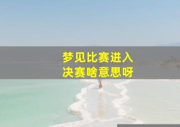 梦见比赛进入决赛啥意思呀