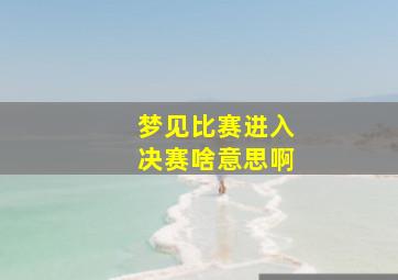 梦见比赛进入决赛啥意思啊