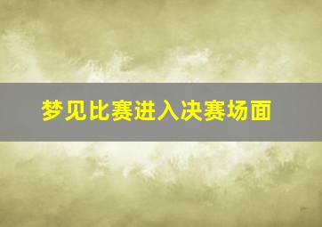 梦见比赛进入决赛场面