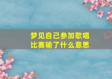 梦见自己参加歌唱比赛输了什么意思