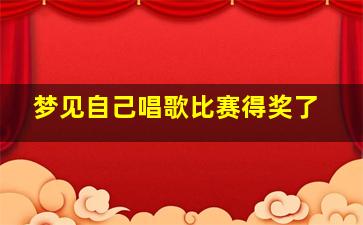 梦见自己唱歌比赛得奖了