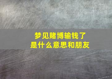 梦见赌博输钱了是什么意思和朋友