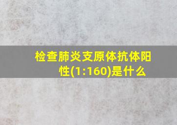 检查肺炎支原体抗体阳性(1:160)是什么