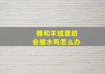 棉和羊绒混纺会缩水吗怎么办