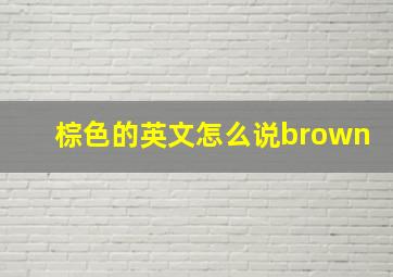 棕色的英文怎么说brown