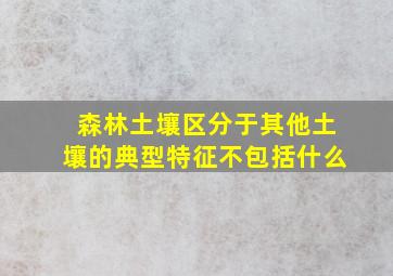 森林土壤区分于其他土壤的典型特征不包括什么